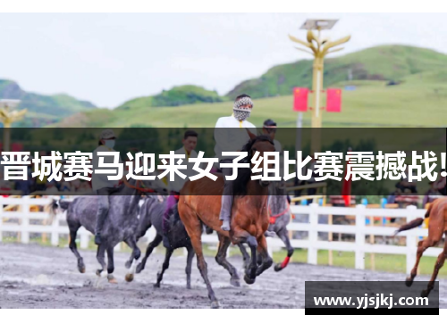 晋城赛马迎来女子组比赛震撼战!